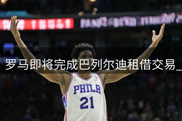 罗马即将完成巴列尔迪租借交易 含强制买断条款